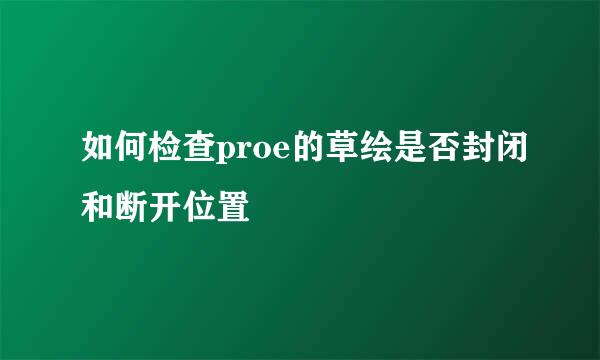 如何检查proe的草绘是否封闭和断开位置