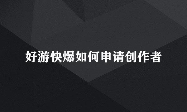 好游快爆如何申请创作者