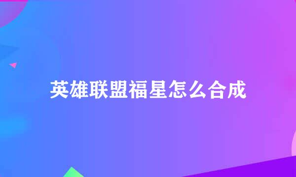 英雄联盟福星怎么合成