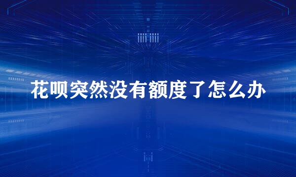 花呗突然没有额度了怎么办