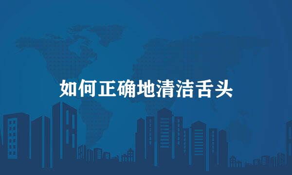 如何正确地清洁舌头