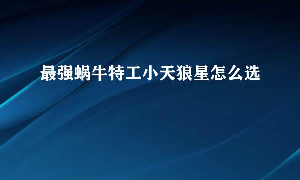 最强蜗牛特工小天狼星怎么选