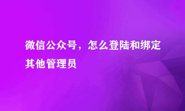微信公众号，怎么登陆和绑定其他管理员