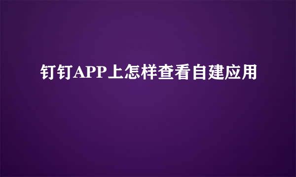 钉钉APP上怎样查看自建应用