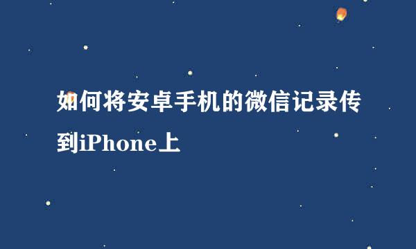 如何将安卓手机的微信记录传到iPhone上