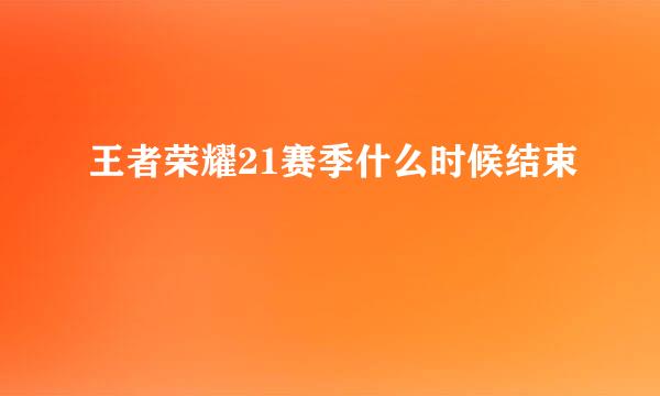 王者荣耀21赛季什么时候结束