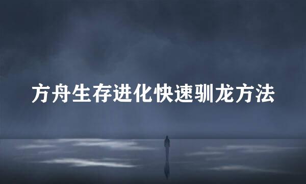 方舟生存进化快速驯龙方法