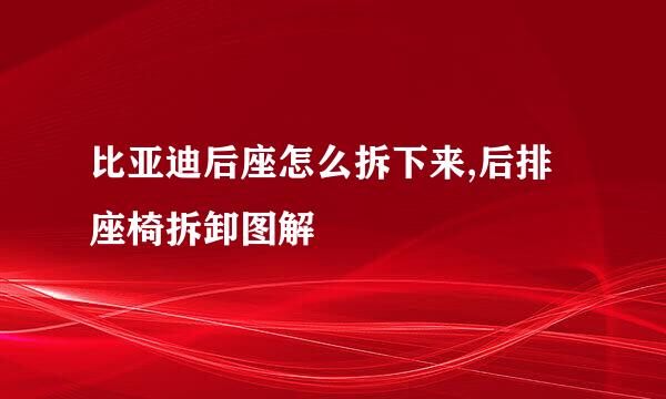比亚迪后座怎么拆下来,后排座椅拆卸图解