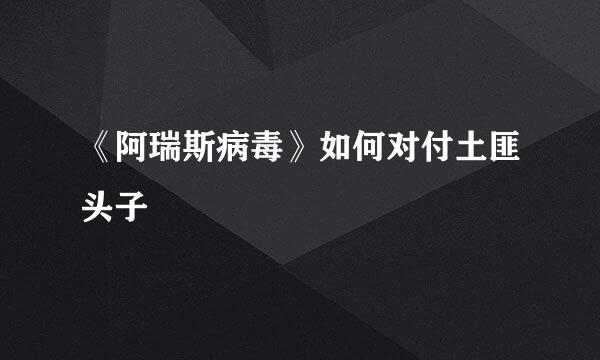 《阿瑞斯病毒》如何对付土匪头子