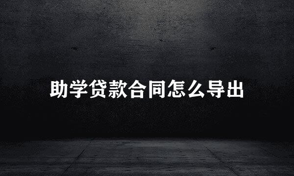 助学贷款合同怎么导出