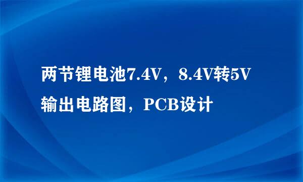 两节锂电池7.4V，8.4V转5V输出电路图，PCB设计