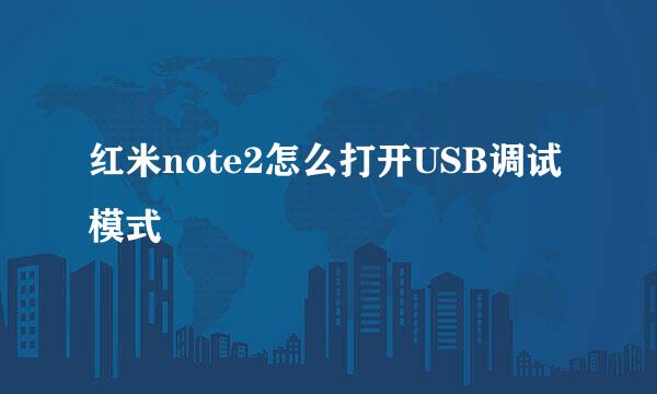 红米note2怎么打开USB调试模式