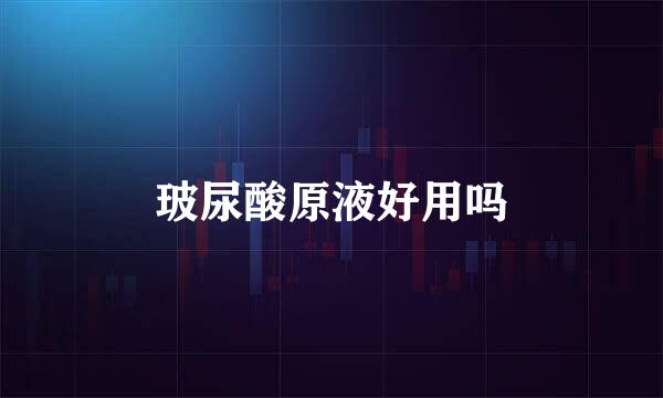 玻尿酸原液好用吗