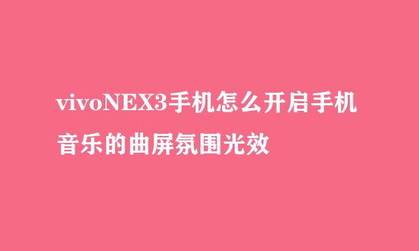 vivoNEX3手机怎么开启手机音乐的曲屏氛围光效