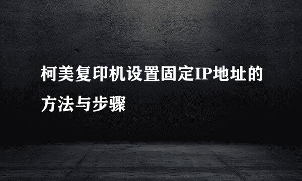 柯美复印机设置固定IP地址的方法与步骤