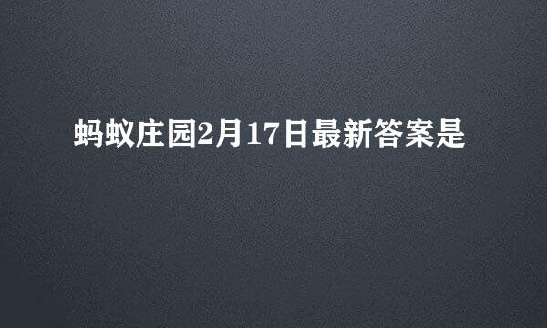 蚂蚁庄园2月17日最新答案是