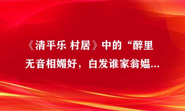 《清平乐 村居》中的“醉里无音相媚好，白发谁家翁媪”什么意思