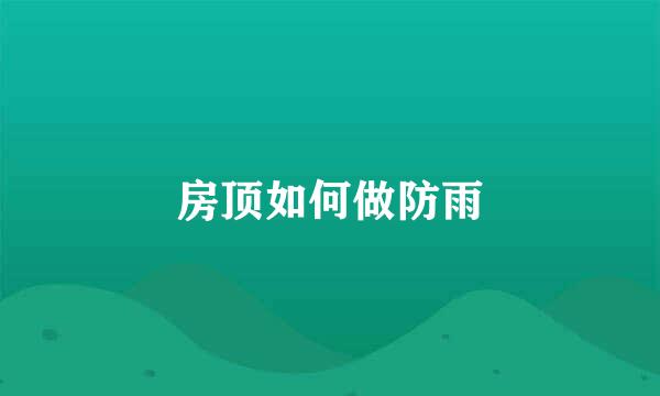 房顶如何做防雨