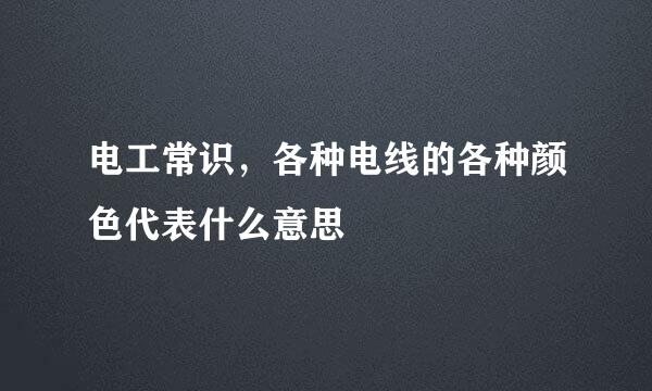 电工常识，各种电线的各种颜色代表什么意思