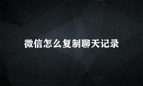 微信怎么复制聊天记录