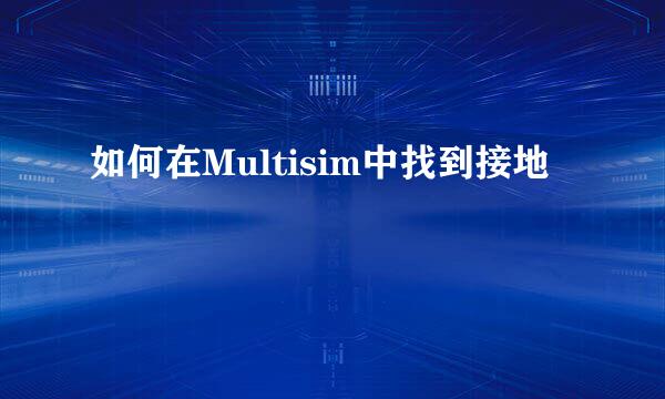 如何在Multisim中找到接地