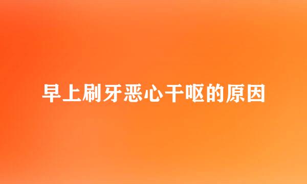 早上刷牙恶心干呕的原因