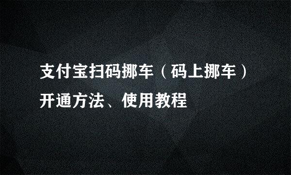 支付宝扫码挪车（码上挪车）开通方法、使用教程