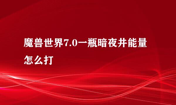 魔兽世界7.0一瓶暗夜井能量怎么打