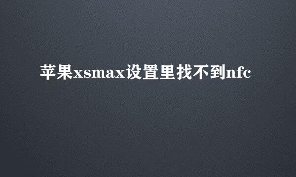 苹果xsmax设置里找不到nfc