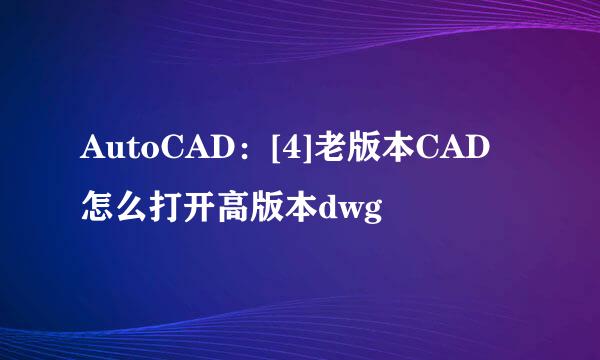 AutoCAD：[4]老版本CAD怎么打开高版本dwg