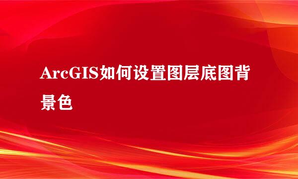 ArcGIS如何设置图层底图背景色