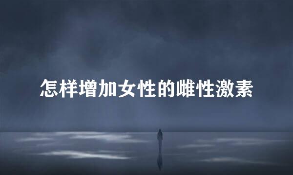 怎样增加女性的雌性激素