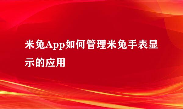 米兔App如何管理米兔手表显示的应用