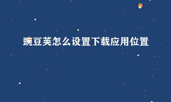 豌豆荚怎么设置下载应用位置