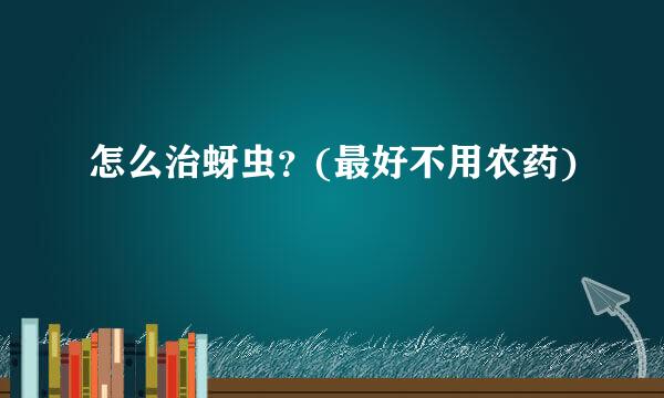 怎么治蚜虫？(最好不用农药)