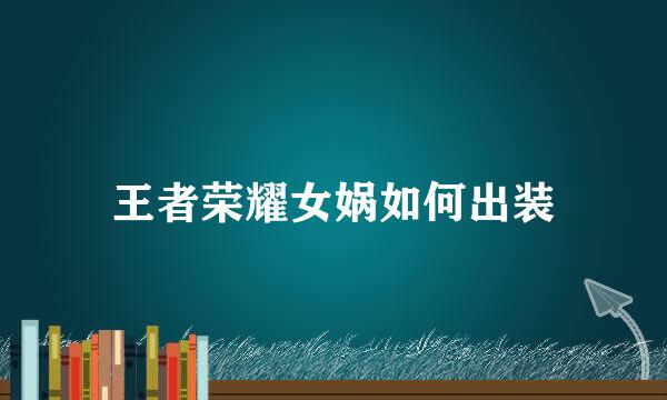 王者荣耀女娲如何出装