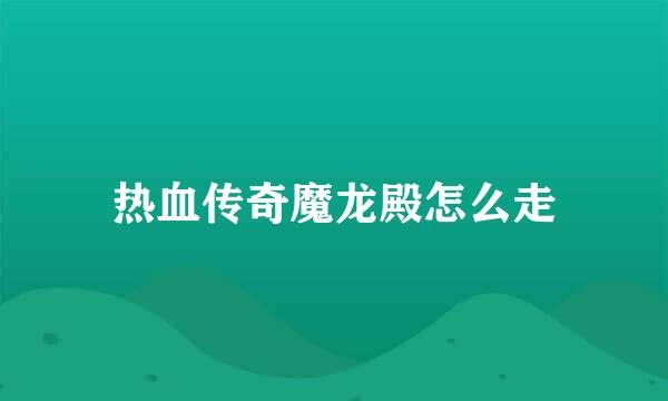 热血传奇魔龙殿怎么走