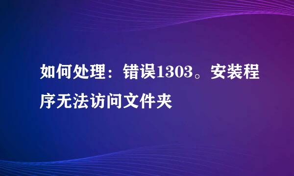 如何处理：错误1303。安装程序无法访问文件夹