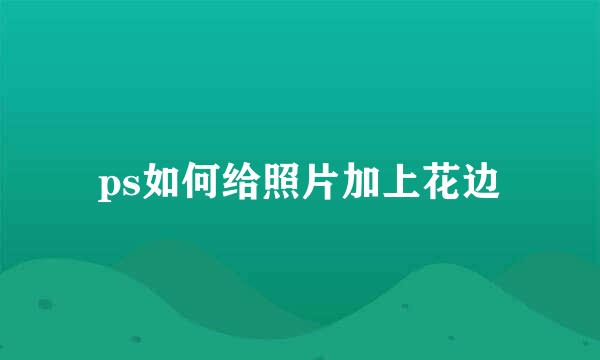 ps如何给照片加上花边