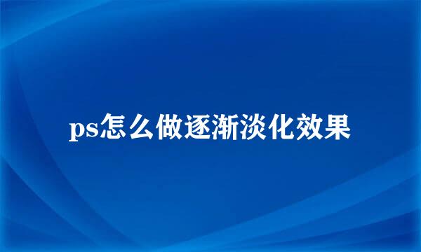 ps怎么做逐渐淡化效果