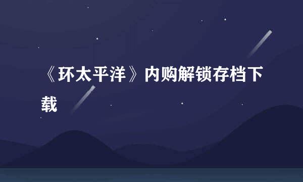 《环太平洋》内购解锁存档下载