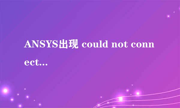 ANSYS出现 could not connect to any license.