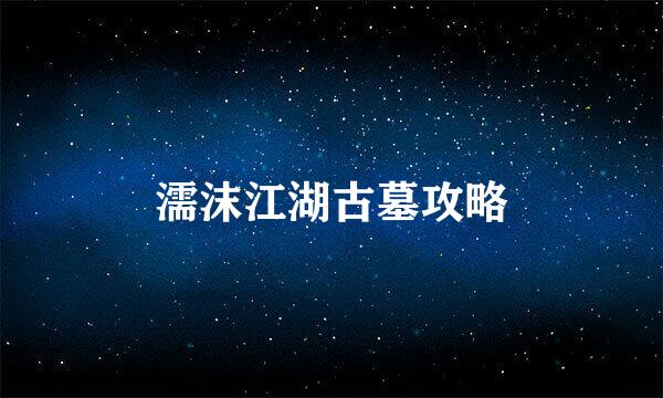 濡沫江湖古墓攻略