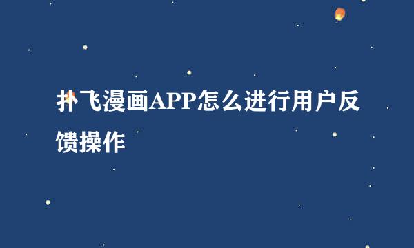 扑飞漫画APP怎么进行用户反馈操作