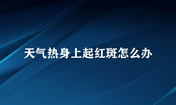 天气热身上起红斑怎么办