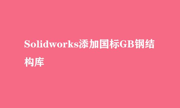 Solidworks添加国标GB钢结构库