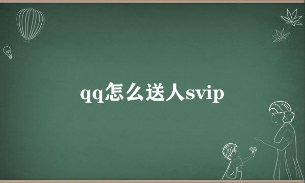 qq怎么送人svip