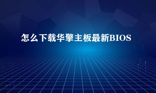 怎么下载华擎主板最新BIOS