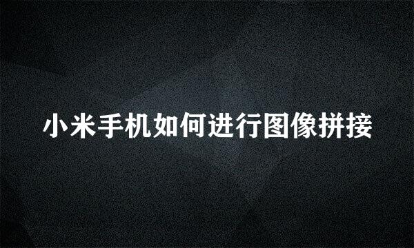 小米手机如何进行图像拼接