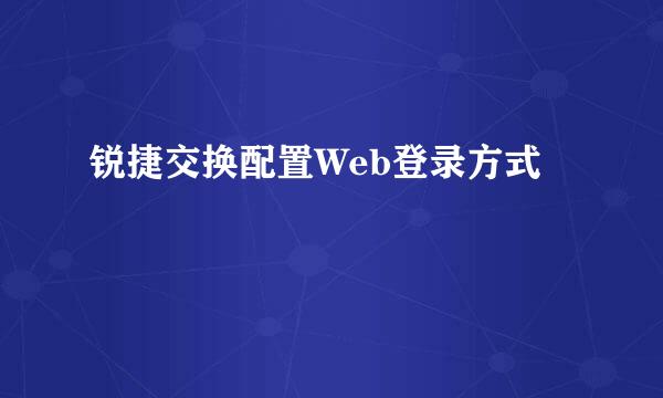 锐捷交换配置Web登录方式